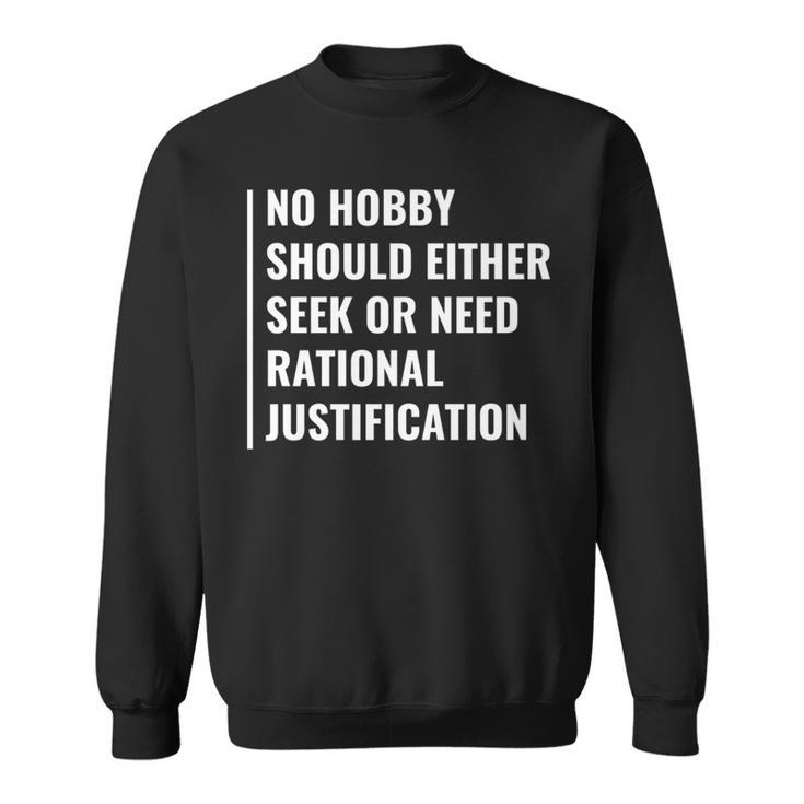 Hobby Don't Need Rational Justification Hobby Quote Sweatshirt