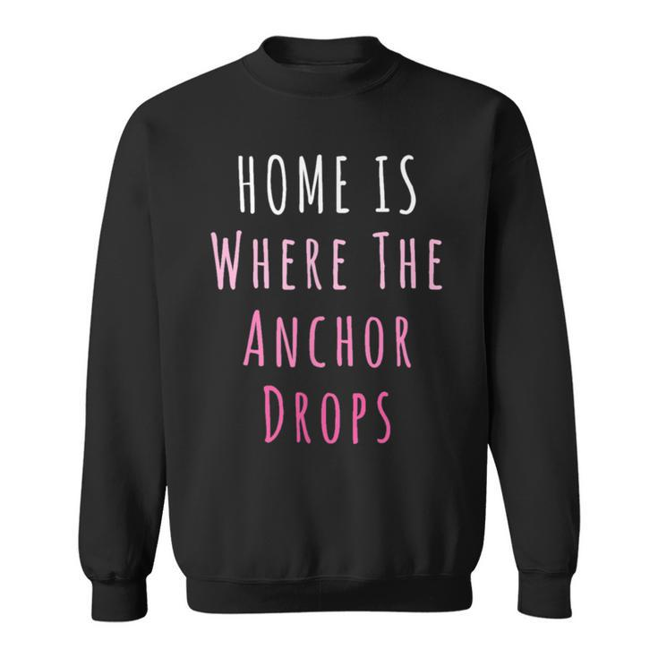 Home Is Where The Anchor Drops Boating  Sweatshirt