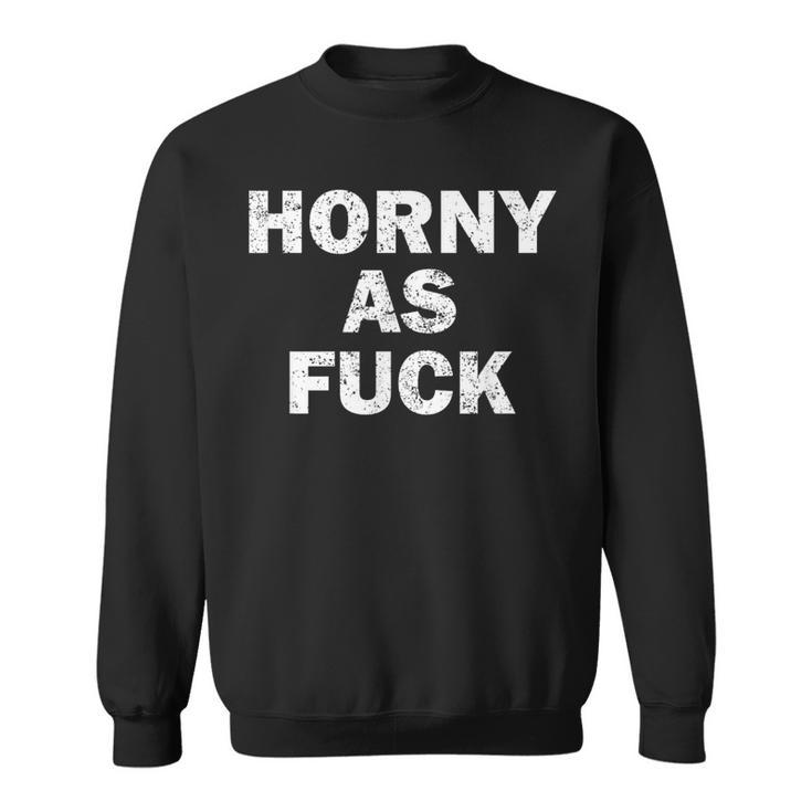 Horny As Fuck Rude Adult Erotic Foreplay Bdsm Meme Sweatshirt