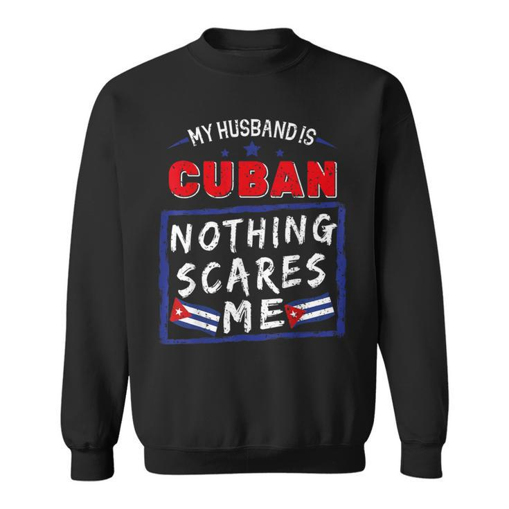 My Husband Is Cuban Nothing Scares Me Cuba Heritage Roots Sweatshirt