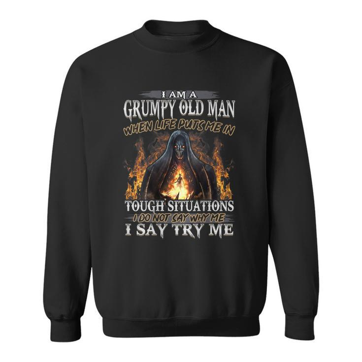 I Am A Grumpy Old Man When Life Puts Me In Tough Situations  Gift For Mens Sweatshirt