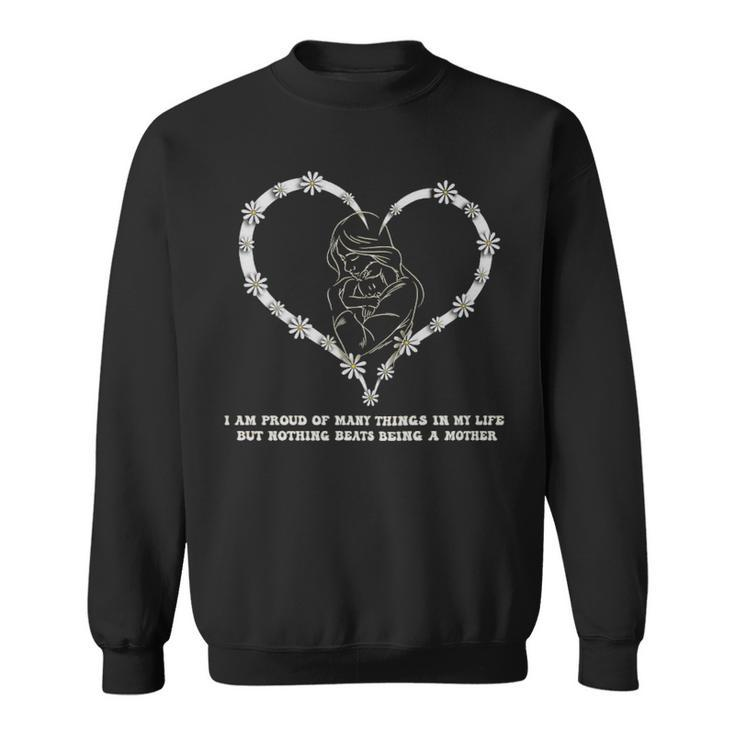 I Am Proud Of Many Things In My Life But Nothing Beats Being A Mother  - I Am Proud Of Many Things In My Life But Nothing Beats Being A Mother  Sweatshirt