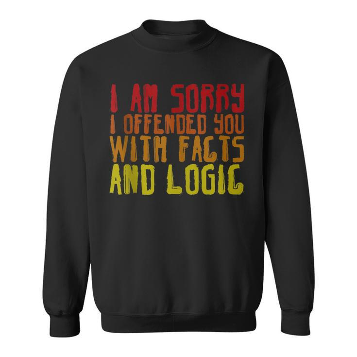 I Am Sorry I Offended You With Facts And Logic ---  Sweatshirt