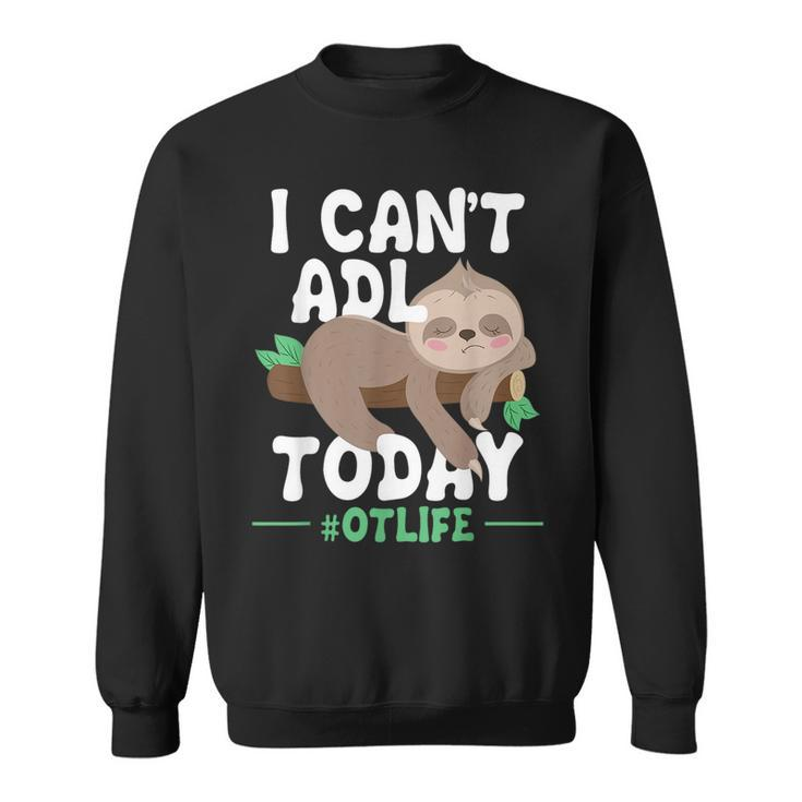 I Cant Adl Today - Occupational Therapist Therapy  Sweatshirt