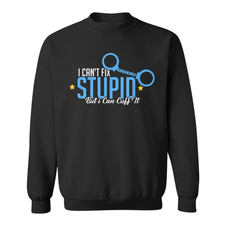 I Cant Fix Stupid But I Can Cuff It Policeman Gift IT Funny Gifts Sweatshirt