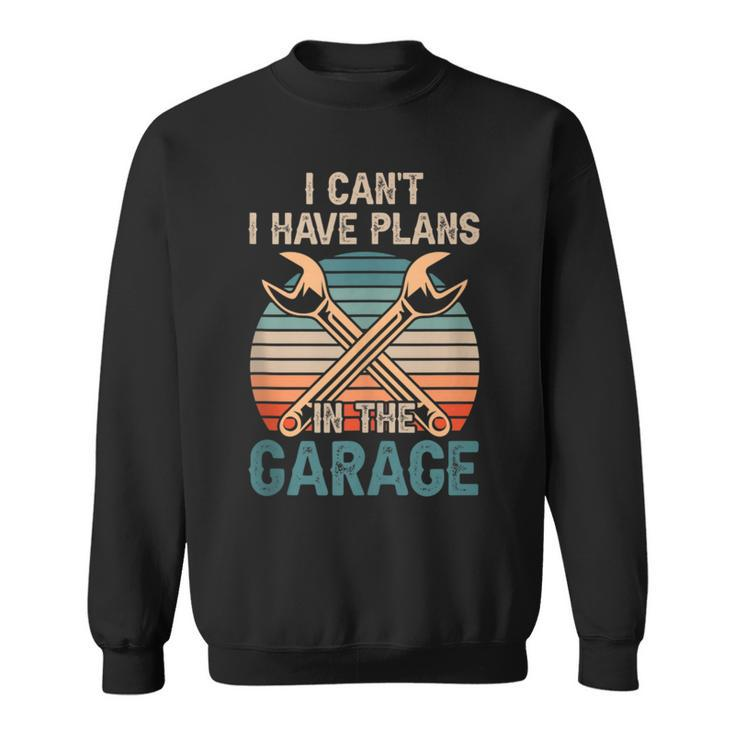I Cant I Have Plans In The Garage Car Mechanic Hobby Tools  Sweatshirt