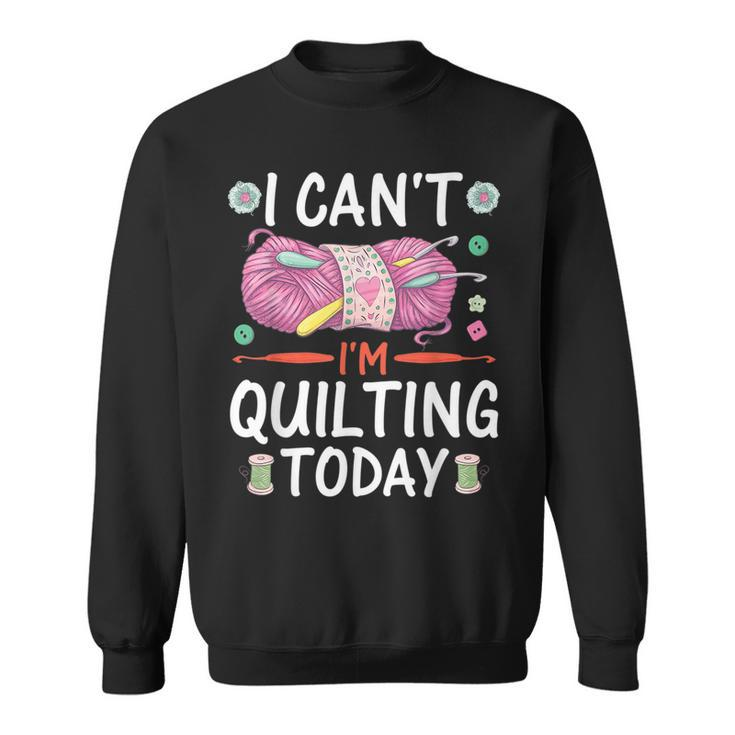 I Cant Im Quilting Today Sewing Quotes Sweatshirt