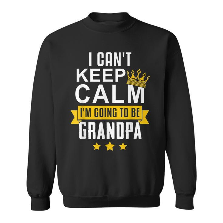 I Cant Keep Calm Im Going To Be Grandpa Funny Gift  Sweatshirt