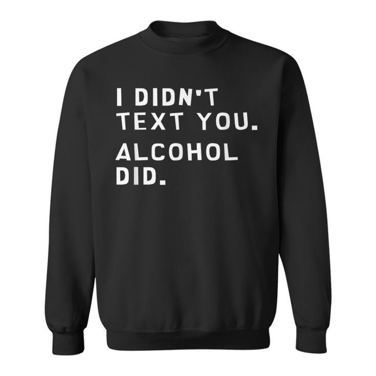 I Didnt Text You Alcohol Did Funny  Sweatshirt