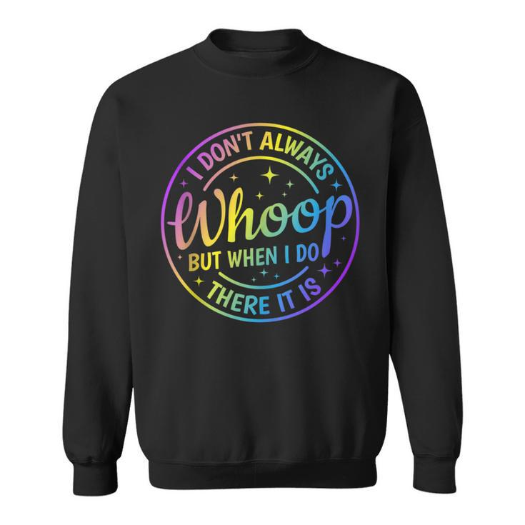 I Dont Always Whoop But When I Do There It Is Funny Saying  Sweatshirt