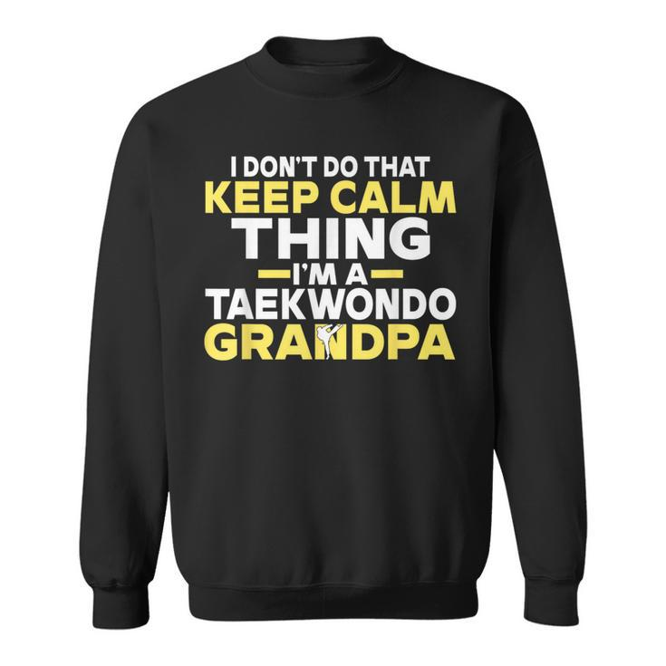 I Dont Do That Keep Calm Thing Im A Taekwondo Grandpa Sweatshirt