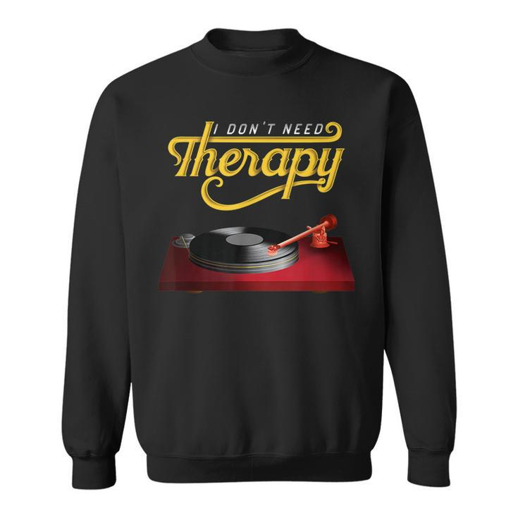 I Dont Need Therapy Vinyl Record Turntable  Vinyl Funny Gifts Sweatshirt
