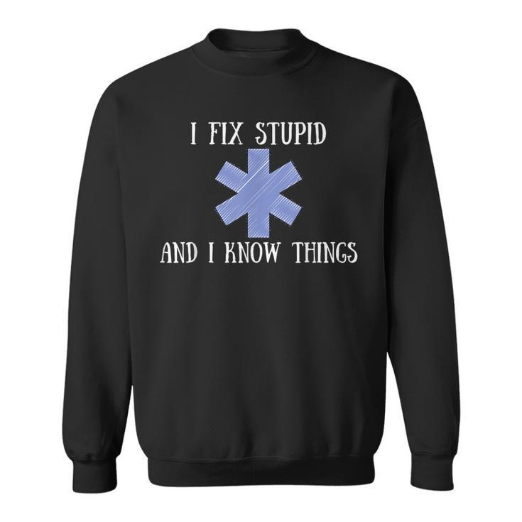 I Fix Stupid And I Know Things Funny Ems Emt Ambulance Gift Sweatshirt