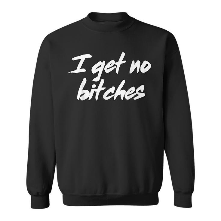 I Get No Bitches Funny Ironic Meme Trendy Quote Sweatshirt