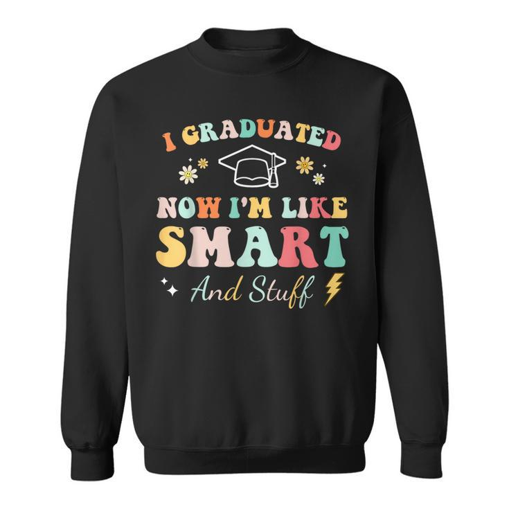 I Graduated Now Im Like Smart And Stuff Graduation  Sweatshirt