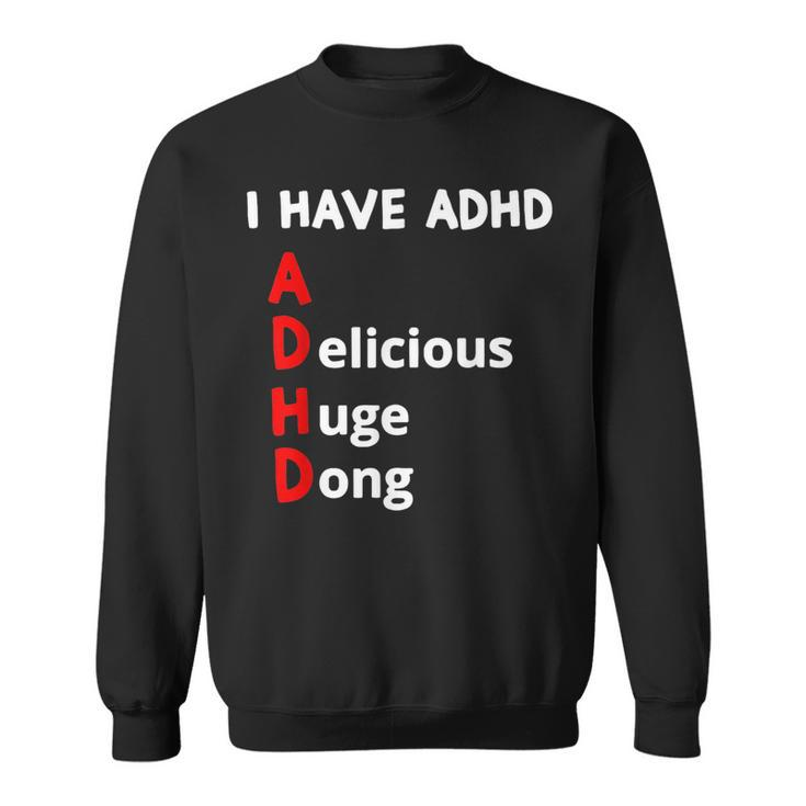 I Have Adhd Delicious Huge Dong  Sweatshirt