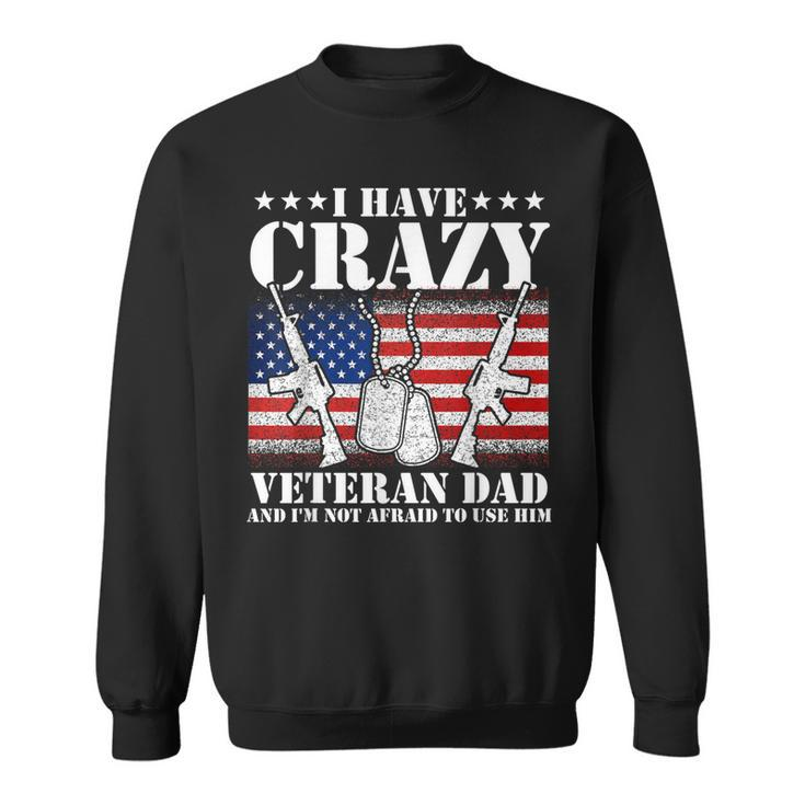 I Have Crazy Veteran Dad And Im Not Afraid To Use Gift  Gift For Mens Sweatshirt