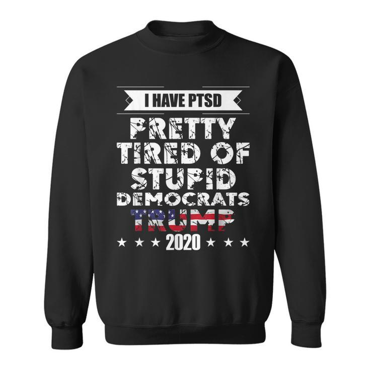 I Have Ptsd Pretty Tired Of Stupid Democrats Trump 2020 Gop  Sweatshirt