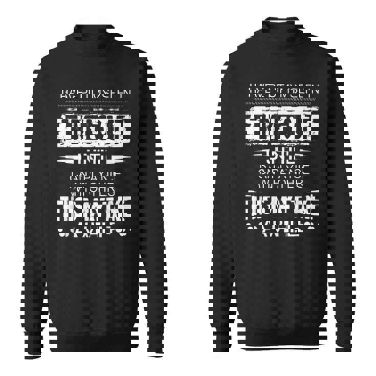 I Have Put Myself In Timeout Until I Can Play Nice Sweatshirt