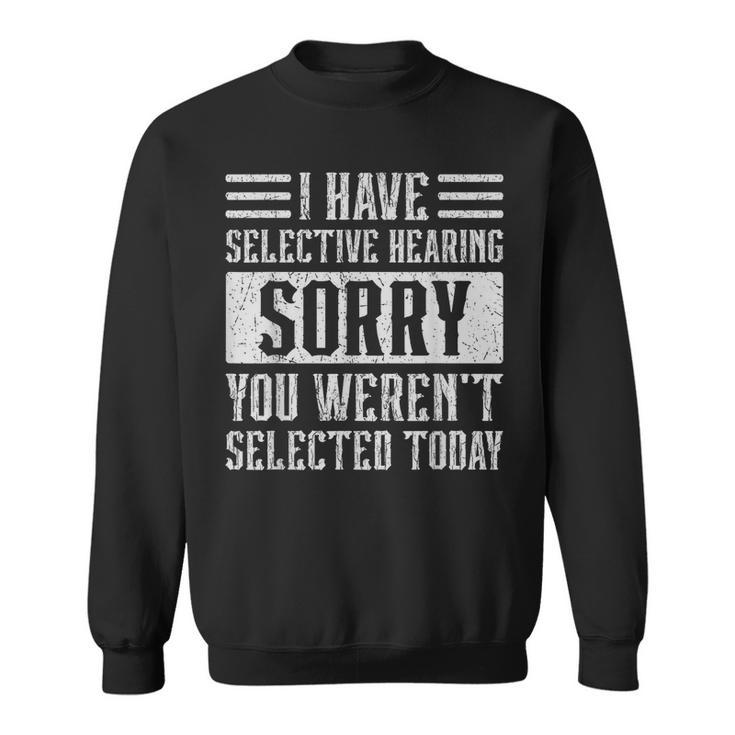 I Have Selective Hearing And You Werent Selected Today Sweatshirt