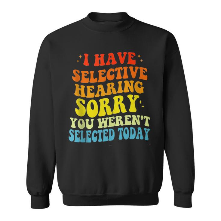I Have Selective Hearing You Werent Selected  Sweatshirt