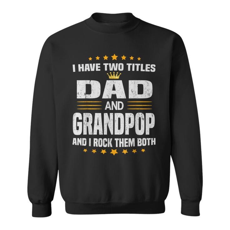 I Have Two Titles Dad And Grandpop  Fathers Day Gift Gift For Mens Sweatshirt