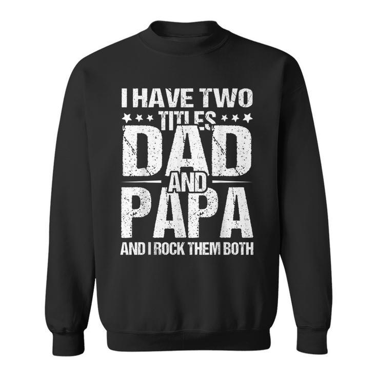 I Have Two Titles Dad & Papa  Fathers Day Gift   Gift For Mens Sweatshirt