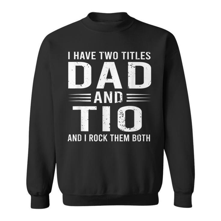 I Have Two Titles Dad And Tio Funny Fathers Day Tio  Sweatshirt