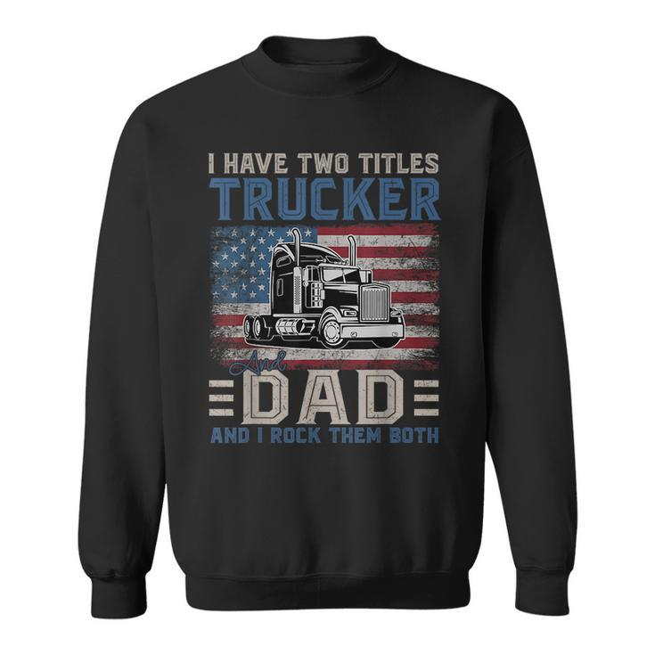 I Have Two Titles Trucker And Dad American Flag 4Th Of July  Sweatshirt