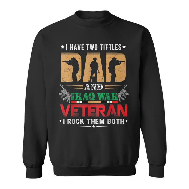 I Have Two Tittles Dad And Iraq War Veteran  Sweatshirt
