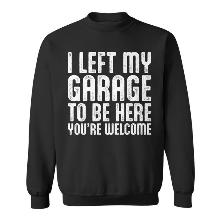 I Left My Garage To Be Here Youre Welcome Retro Garage Guy   Sweatshirt