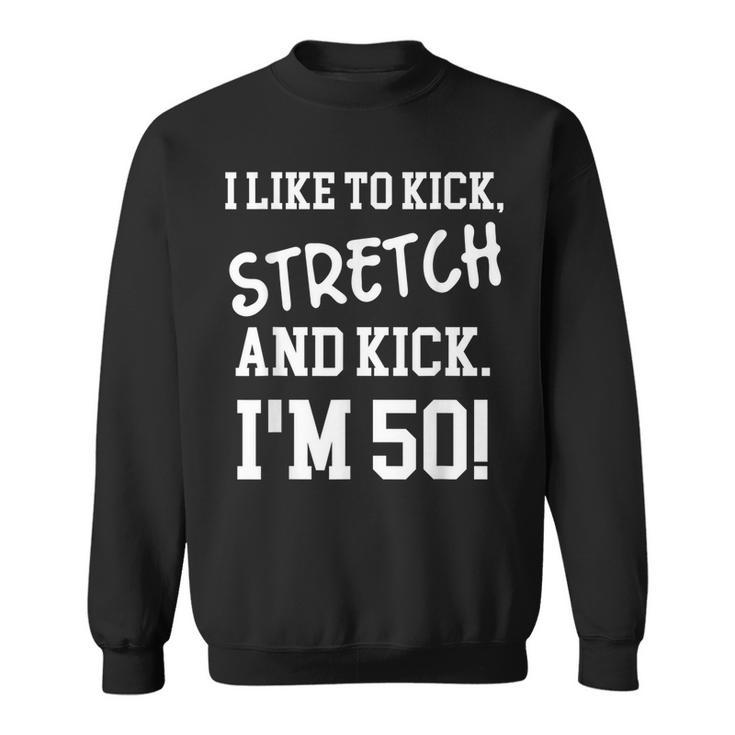 I Like To Kick Stretch And Kick Im 50  Sweatshirt