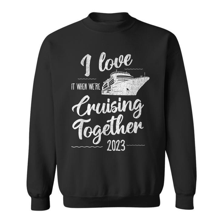 I Love It When We’Re Cruising Together 2023 Group Cruise  Sweatshirt