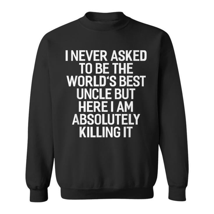 I Never Asked To Be The Worlds Best Uncle Funny  Sweatshirt