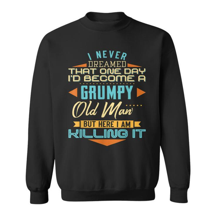 I Never Dreamed Id Be A Grumpy Old Man But Here Killing It  Gift For Mens Sweatshirt