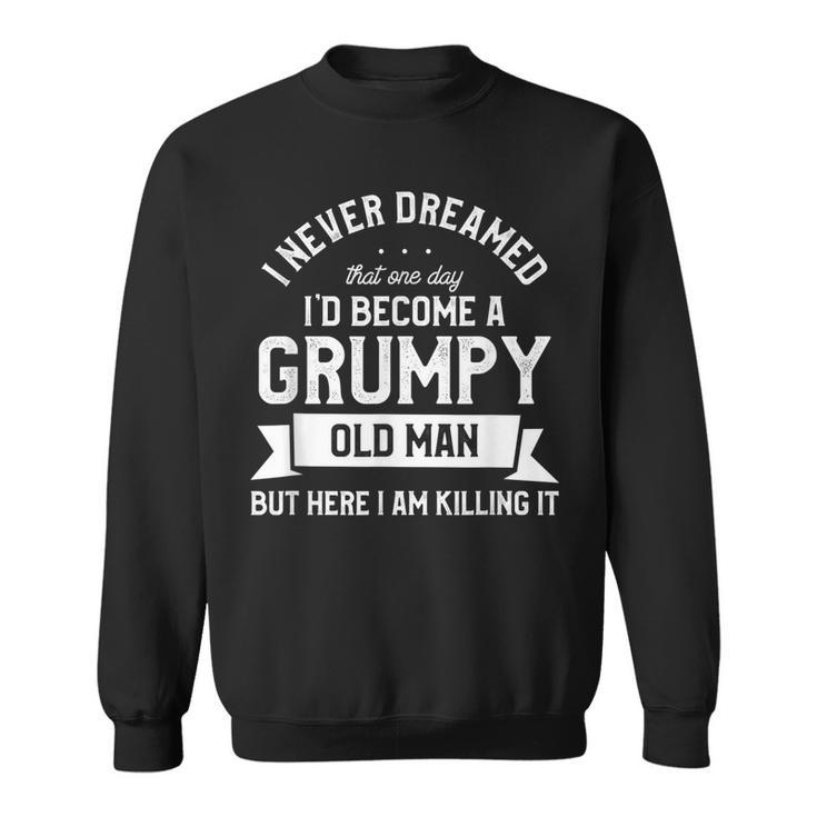 I Never Dreamed Id Be A Grumpy Old Man Funny Grandpa Father  Gift For Mens Sweatshirt