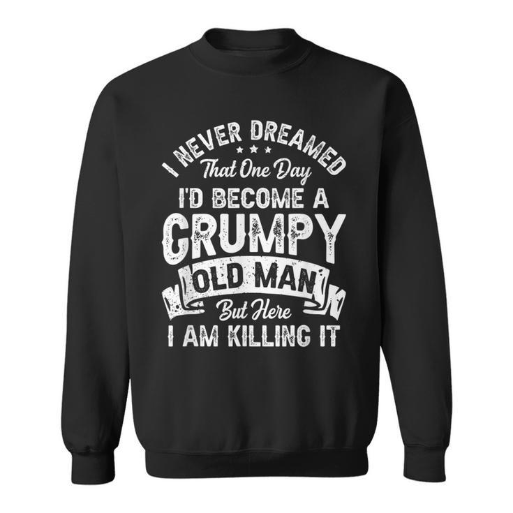 I Never Dreamed Id Be A Grumpy Old Man Grandpa Fathers Day  Sweatshirt
