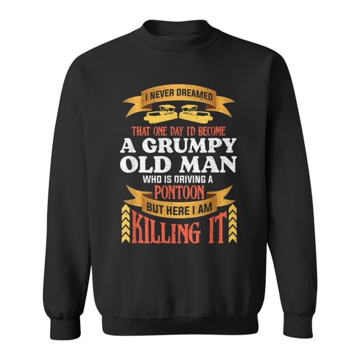 I Never Dreamed Id Become A Grumpy Old Man Driving Pontoon Sweatshirt