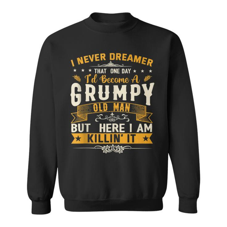 I Never Dreamed That Id Become A Grumpy Old Man Grandpa  Sweatshirt