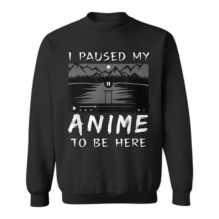 I Paused My Anime To Be Here | Anime Lover | Otaku Gift  Sweatshirt