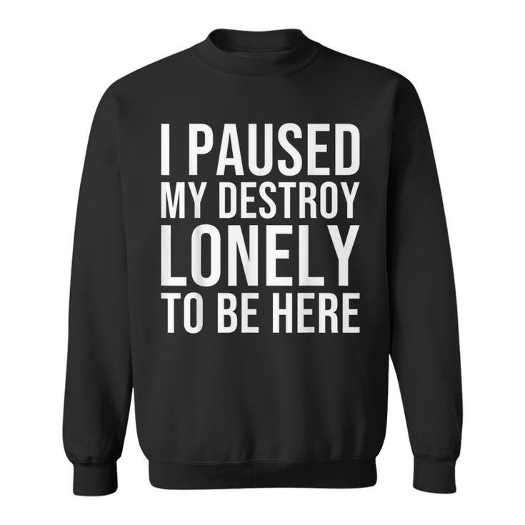 I Paused My Destroy Lonely To Be Here  Sweatshirt