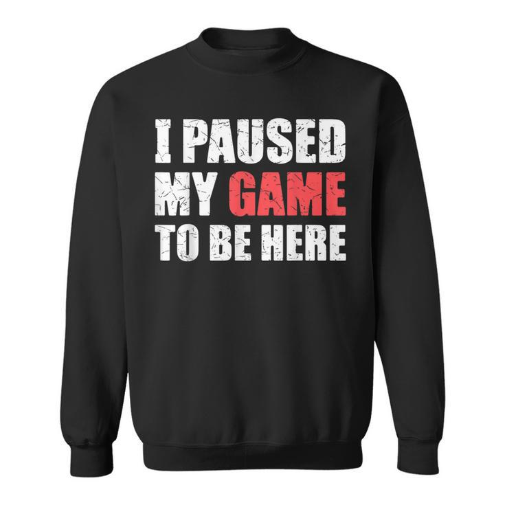 I Paused My Game To Be Here Funny Gamer Video Game Gaming Sweatshirt