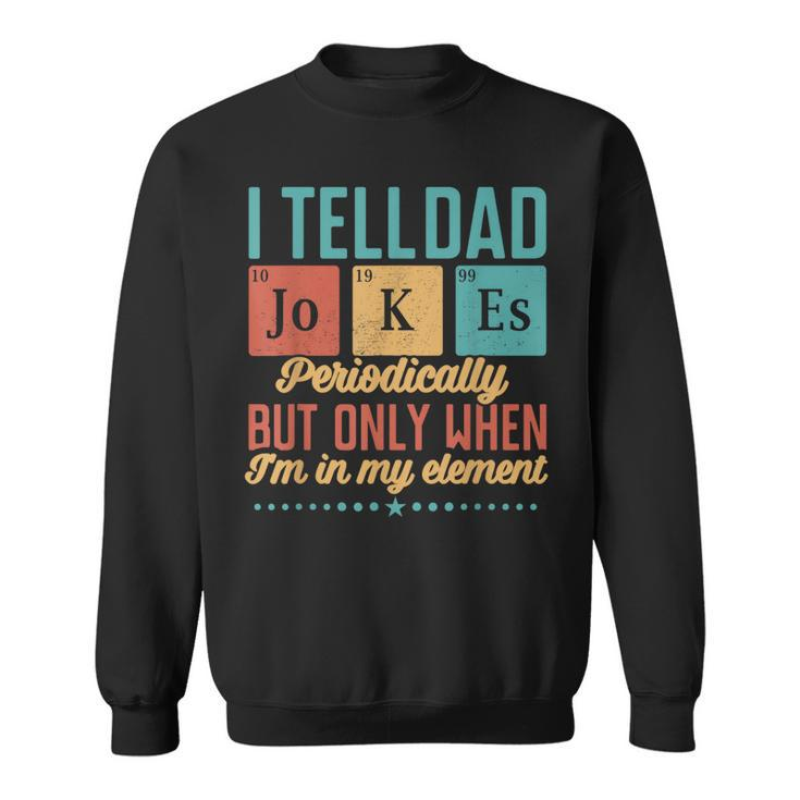 I Tell Dad Jokes Periodically But Only When Im My Element  Sweatshirt