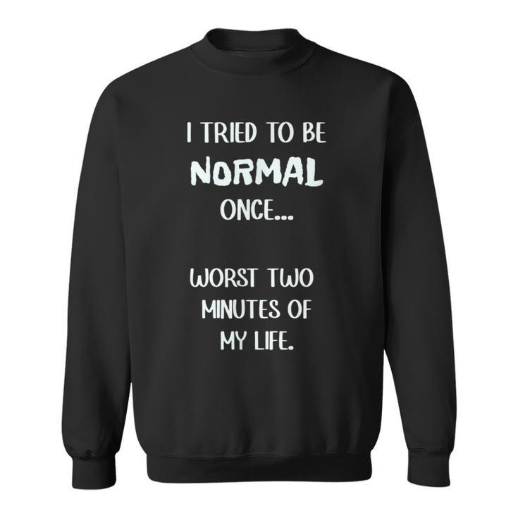 I Tried To Be Normal Once Worst Two Minutes My Life Funny  Sweatshirt