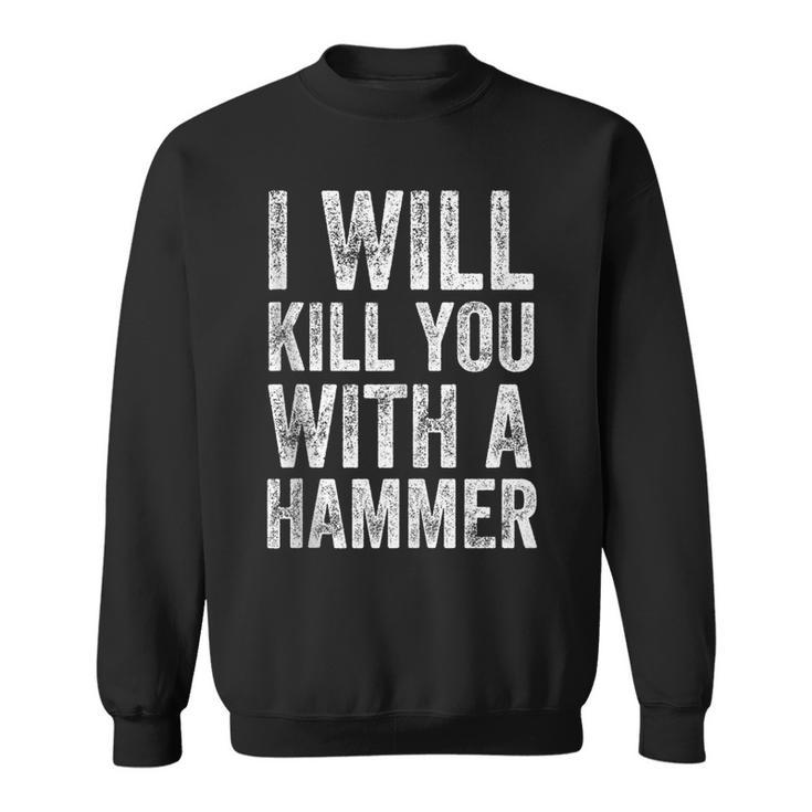 I Will Kill You With A Hammer Funny Saying  Sweatshirt