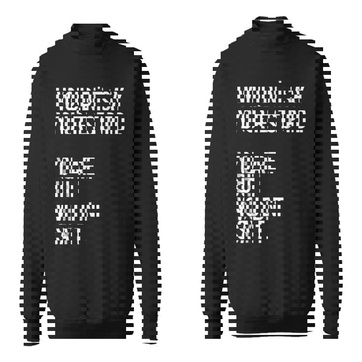 I Wouldnt Say Youre Stupid But You Are Funny Sweatshirt