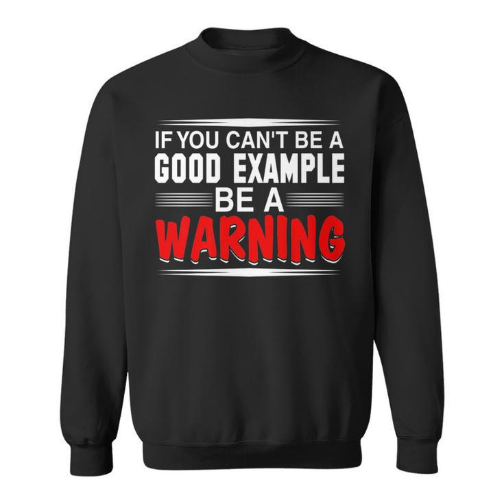 If You Cant Be A Good Example Be A Warning T    Sweatshirt