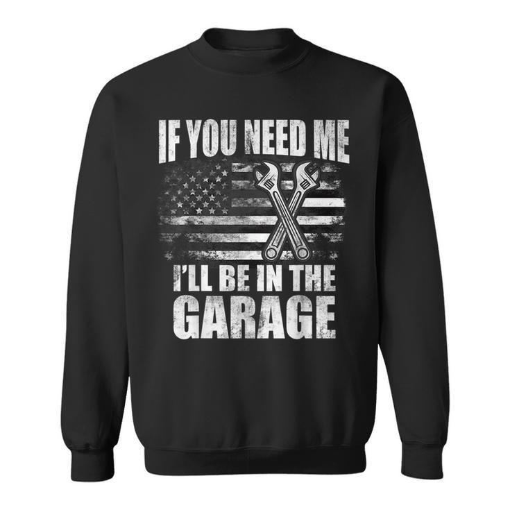 If You Need Me Ill Be In The Garage Car Dad Mechanics  Sweatshirt