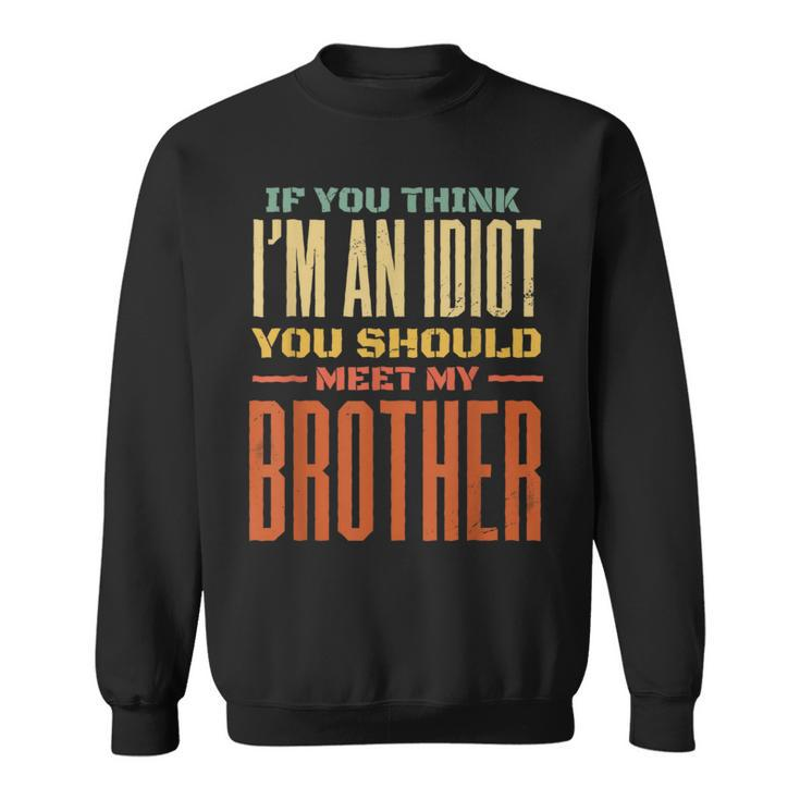 If You Think Im An Idiot You Should Meet My Brother Funny Funny Gifts For Brothers Sweatshirt