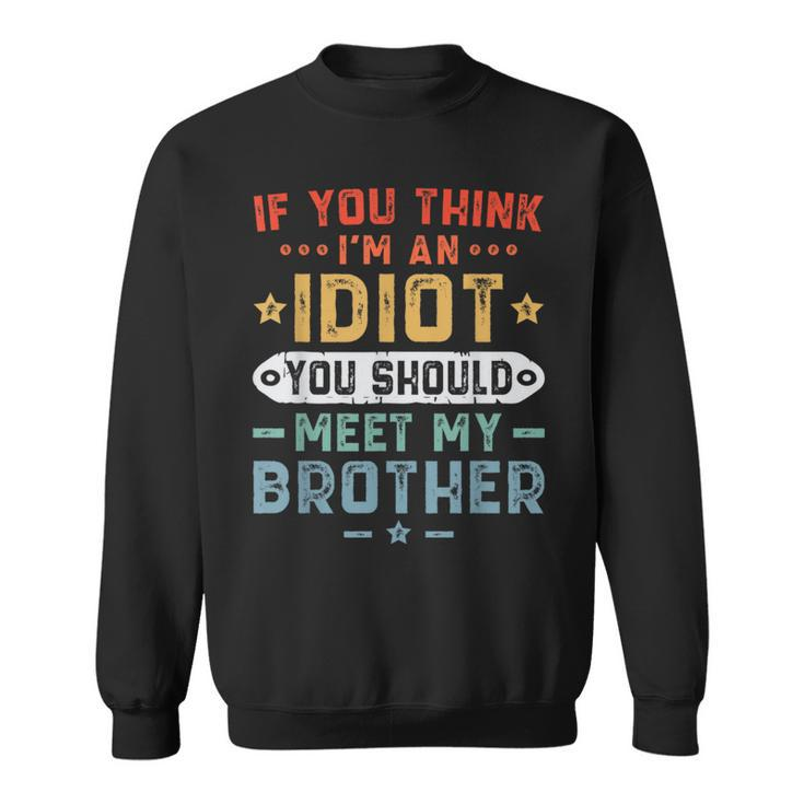 If You Think Im An Idiot You Should Meet My Brother Funny Gifts For Brothers Sweatshirt